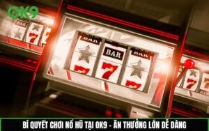Bí quyết chơi nổ hũ tại OK9 – Ăn thưởng lớn dễ dàng
