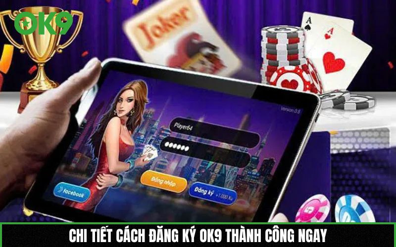 Chi tiết cách đăng ký OK9 thành công ngay