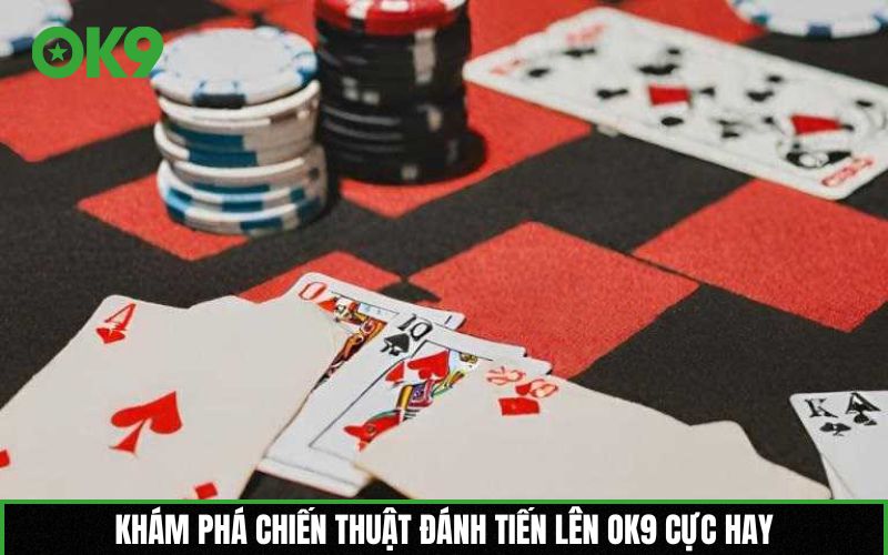 Khám phá chiến thuật đánh Tiến lên OK9 cực hay