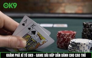 Xì tố OK9 – Game bài hấp dẫn dành cho cao thủ