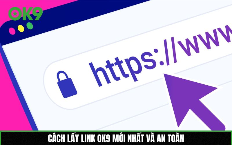 Cách lấy link OK9 mới nhất và an toàn