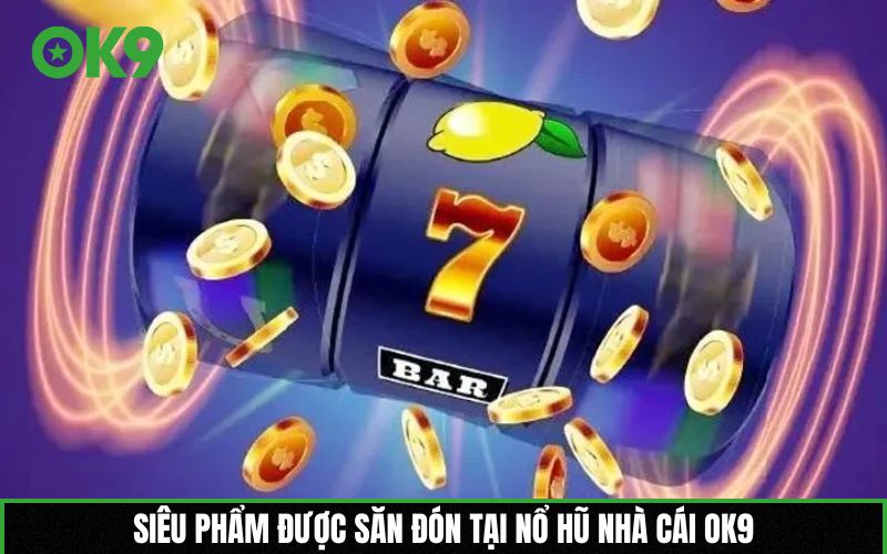 Siêu phẩm được săn đón tại nổ hũ nhà cái OK9