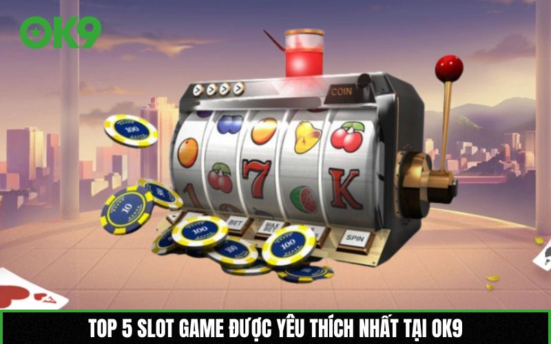 Top 5 slot game được yêu thích nhất tại OK9