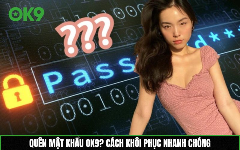 Quên mật khẩu OK9? Cách khôi phục nhanh chóng