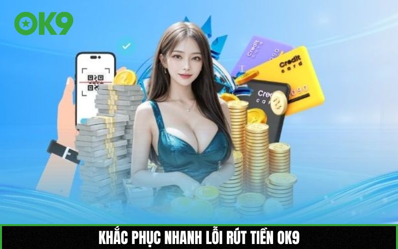 Khắc phục nhanh lỗi rút tiền OK9