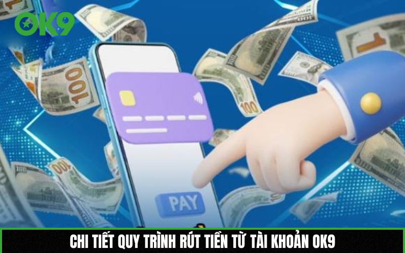Chi tiết quy trình rút tiền từ tài khoản OK9