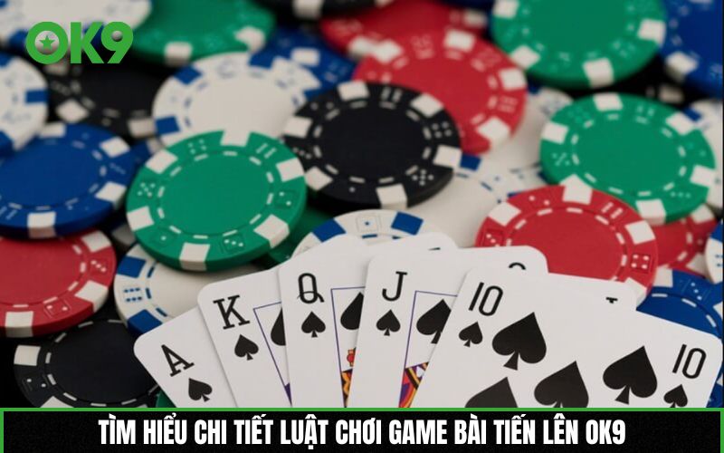 Tìm hiểu chi tiết luật chơi game bài Tiến lên OK9